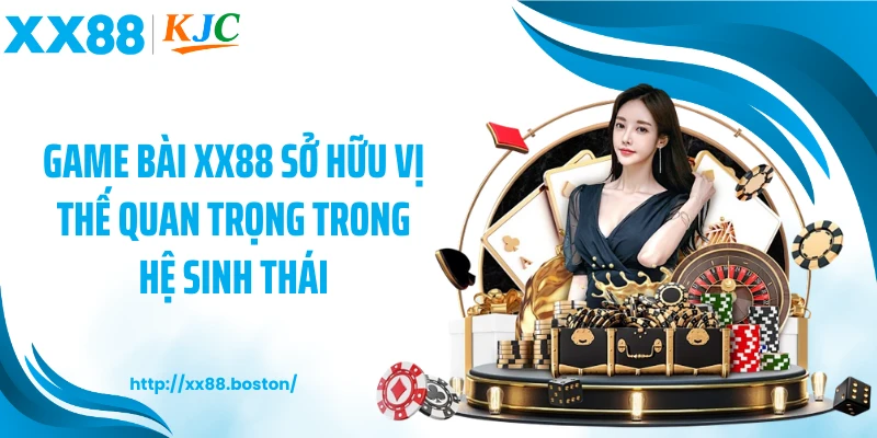 Game bài XX88 sở hữu vị thế quan trọng trong hệ sinh thái